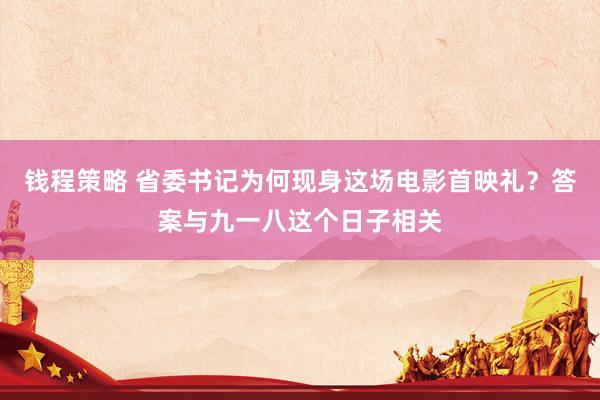 钱程策略 省委书记为何现身这场电影首映礼？答案与九一八这个日子相关