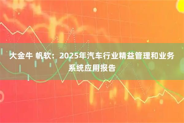 大金牛 帆软：2025年汽车行业精益管理和业务系统应用报告