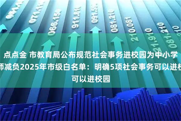 点点金 市教育局公布规范社会事务进校园为中小学教师减负2025年市级白名单：明确5项社会事务可以进校园