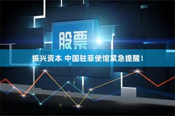 振兴资本 中国驻菲使馆紧急提醒！