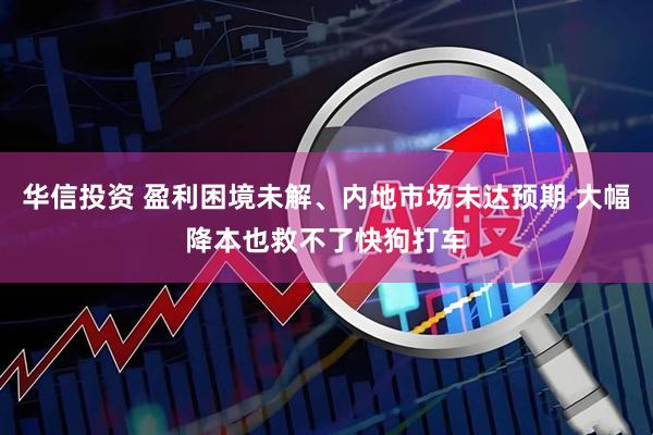 华信投资 盈利困境未解、内地市场未达预期 大幅降本也救不了快狗打车