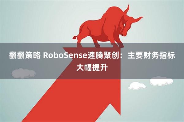 翻翻策略 RoboSense速腾聚创：主要财务指标大幅提升