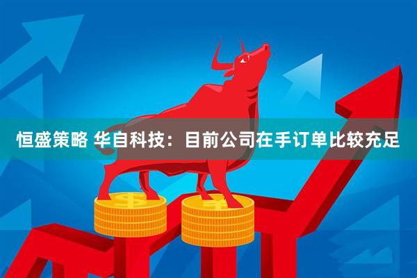 恒盛策略 华自科技：目前公司在手订单比较充足