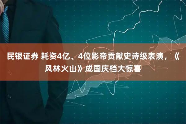民银证券 耗资4亿、4位影帝贡献史诗级表演，《风林火山》成国庆档大惊喜