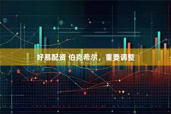 好易配资 伯克希尔，重要调整