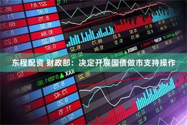 东程配资 财政部：决定开展国债做市支持操作