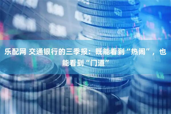 乐配网 交通银行的三季报：既能看到“热闹”，也能看到“门道”