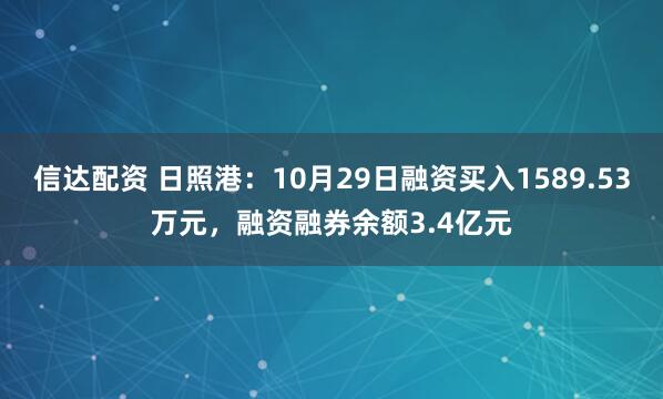 信达配资 日照港：10月29日融资买入1589.53万元，融资融券余额3.4亿元