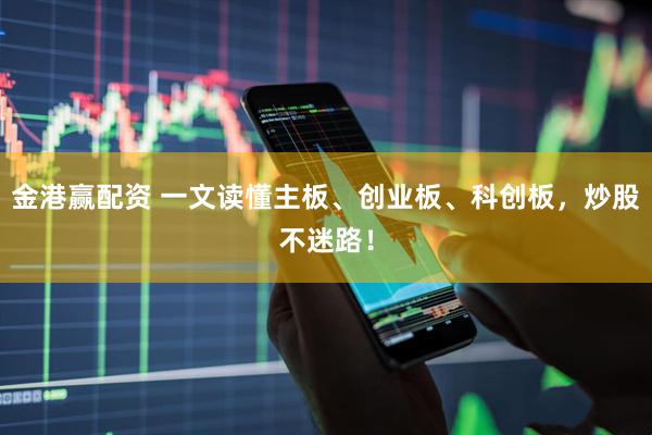 金港赢配资 一文读懂主板、创业板、科创板，炒股不迷路！