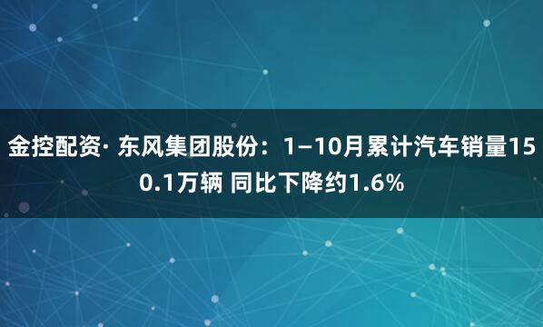 金控配资· 东风集团股份：1—10月累计汽车销量150.1万辆 同比下降约1.6%