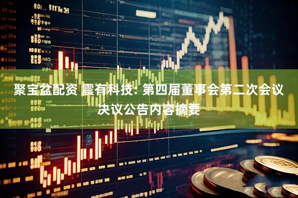 聚宝盆配资 震有科技: 第四届董事会第二次会议决议公告内容摘要
