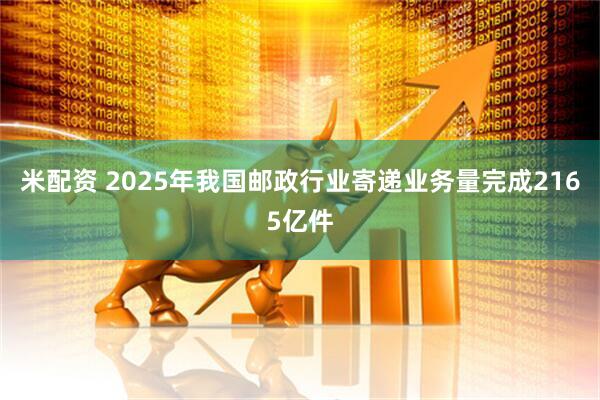 米配资 2025年我国邮政行业寄递业务量完成2165亿件