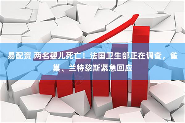 易配资 两名婴儿死亡！法国卫生部正在调查，雀巢、兰特黎斯紧急回应