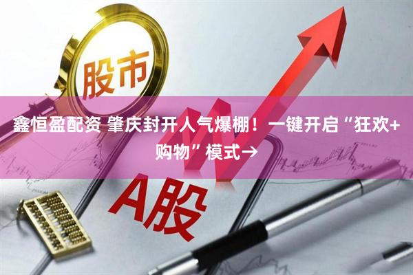 鑫恒盈配资 肇庆封开人气爆棚！一键开启“狂欢+购物”模式→