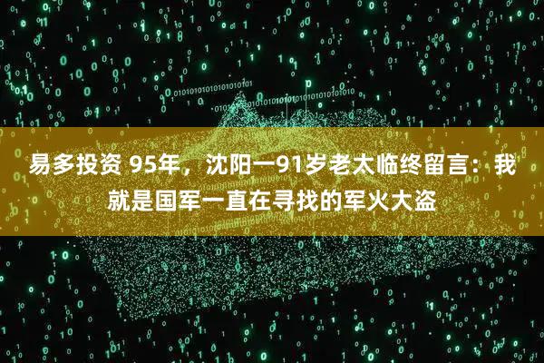 易多投资 95年，沈阳一91岁老太临终留言：我就是国军一直在寻找的军火大盗