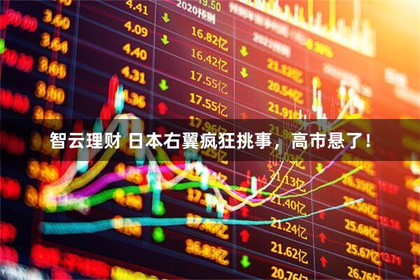 智云理财 日本右翼疯狂挑事，高市悬了！