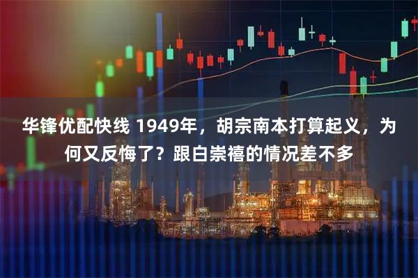 华锋优配快线 1949年，胡宗南本打算起义，为何又反悔了？跟白崇禧的情况差不多