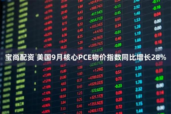 宝尚配资 美国9月核心PCE物价指数同比增长28%