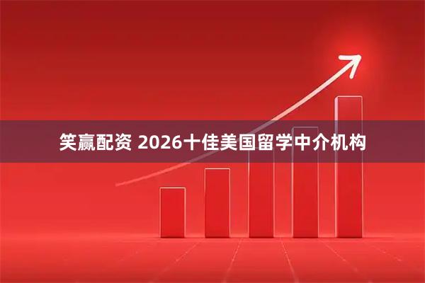 笑赢配资 2026十佳美国留学中介机构