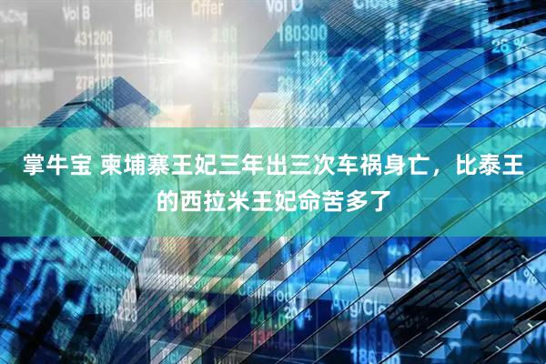 掌牛宝 柬埔寨王妃三年出三次车祸身亡，比泰王的西拉米王妃命苦多了